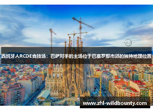 西班牙人RCDE竞技场：巴萨对手的主场位于巴塞罗那市郊的独特地理位置