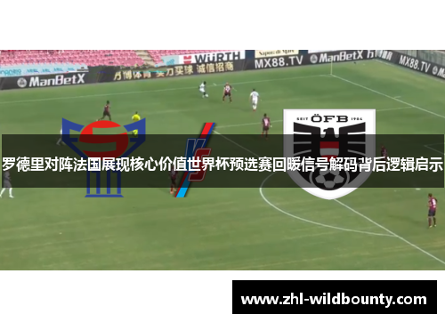 罗德里对阵法国展现核心价值世界杯预选赛回暖信号解码背后逻辑启示 罗德里对阵法国展现核心价值世界杯预选赛回暖信号解码背后逻辑启示