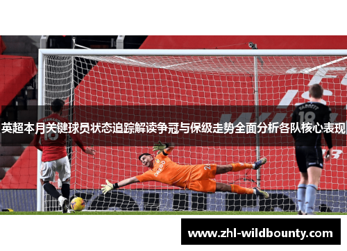 英超本月关键球员状态追踪解读争冠与保级走势全面分析各队核心表现 英超本月关键球员状态追踪解读争冠与保级走势全面分析各队核心表现
