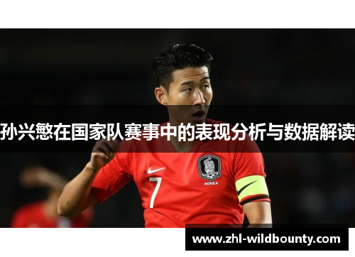 孙兴慜在国家队赛事中的表现分析与数据解读 孙兴慜在国家队赛事中的表现分析与数据解读