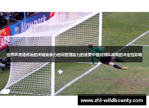 世界杯赛场背后的关键竞争力时间管理能力的重要价值对球队成败的决定性影响