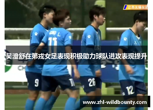 吴澄舒在第戎女足表现积极助力球队进攻表现提升