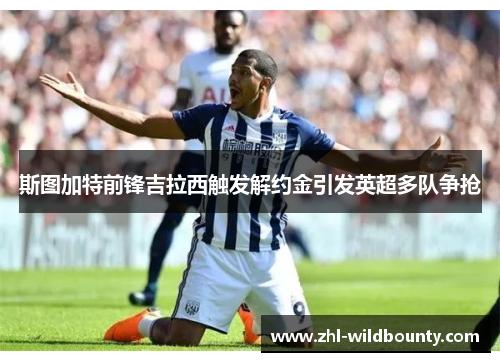 斯图加特前锋吉拉西触发解约金引发英超多队争抢