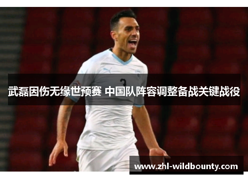 武磊因伤无缘世预赛 中国队阵容调整备战关键战役