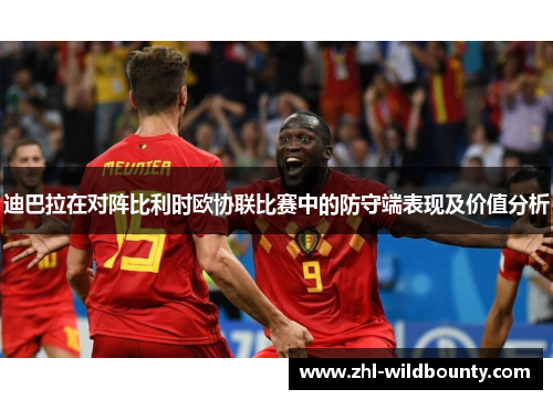 迪巴拉在对阵比利时欧协联比赛中的防守端表现及价值分析
