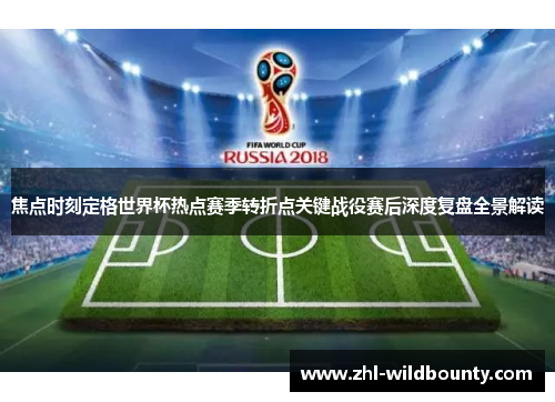 焦点时刻定格世界杯热点赛季转折点关键战役赛后深度复盘全景解读