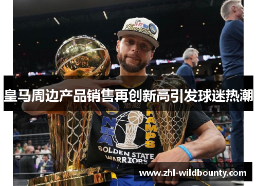 皇马周边产品销售再创新高引发球迷热潮 皇马周边产品销售再创新高引发球迷热潮
